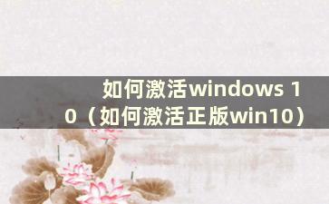 如何激活windows 10（如何激活正版win10）